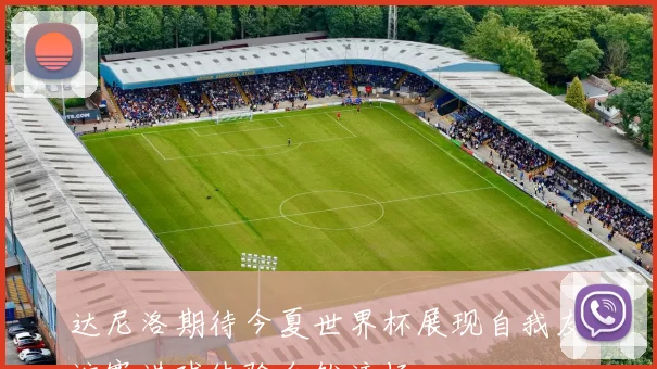 达尼洛期待今夏世界杯展现自我友谊赛进球体验自然流畅