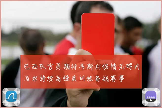 巴西队官员期待韦斯利伤情无碍内马尔持续高强度训练备战赛事