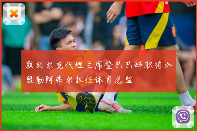 敦刻尔克代理主席登巴巴辞职将加盟勒阿弗尔担任体育总监