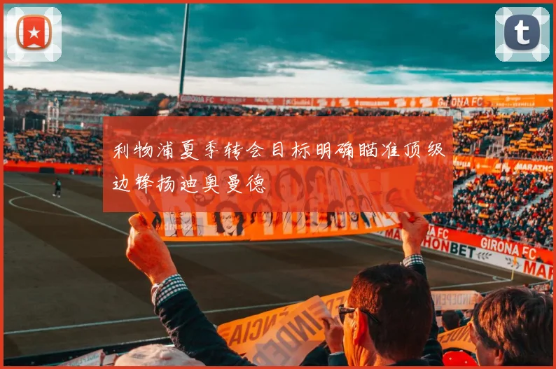 利物浦夏季转会目标明确瞄准顶级边锋扬迪奥曼德